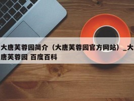 大唐芙蓉园简介（大唐芙蓉园官方网站）_大唐芙蓉园 百度百科