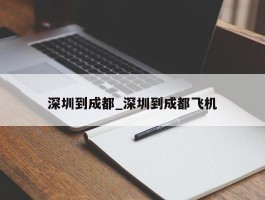 深圳到成都_深圳到成都飞机