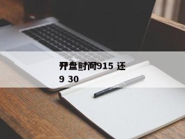 ***开盘_***开盘时间915 还9 30