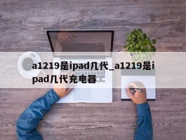 a1219是ipad几代_a1219是ipad几代充电器