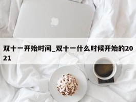 双十一开始时间_双十一什么时候开始的2021