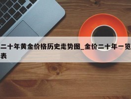 二十年黄金价格历史走势图_金价二十年一览表