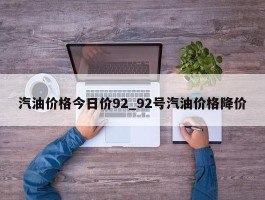 汽油价格今日价92_92号汽油价格降价