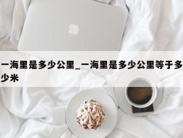 一海里是多少公里_一海里是多少公里等于多少米