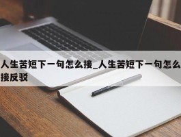 人生苦短下一句怎么接_人生苦短下一句怎么接反驳
