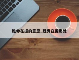 胜券在握的意思_胜券在握出处
