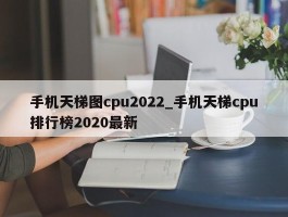 手机天梯图cpu2022_手机天梯cpu排行榜2020最新