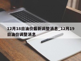 12月18日油价最新调整消息_12月19日油价调整消息