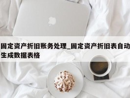 固定资产折旧账务处理_固定资产折旧表自动生成数据表格
