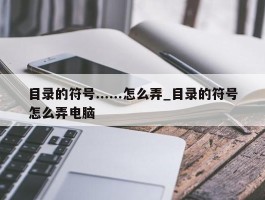 目录的符号......怎么弄_目录的符号怎么弄电脑