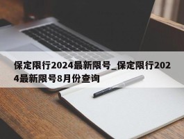 保定限行2024最新限号_保定限行2024最新限号8月份查询