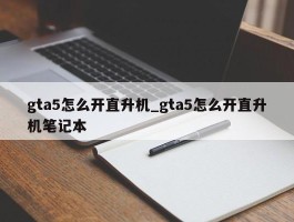 gta5怎么开直升机_gta5怎么开直升机笔记本