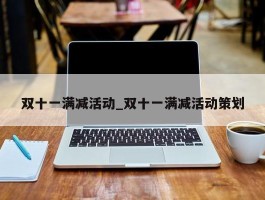 双十一满减活动_双十一满减活动策划