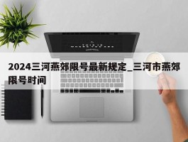 2024三河燕郊限号最新规定_三河市燕郊限号时间