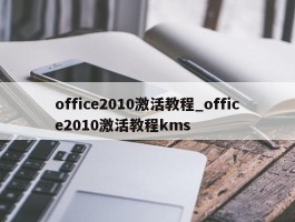 office2010激活教程_office2010激活教程kms