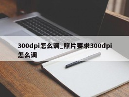 300dpi怎么调_照片要求300dpi怎么调