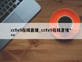 cctv5在线直播_cctv5在线直播***