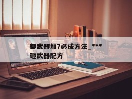 复古***砸武器加7必成方法_***砸武器配方