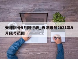 天津限号9月限行表_天津限号2021年9月限号范围