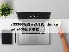r55500相当于i5几代_thinkpad e450配置参数