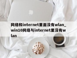 网络和internet里面没有wlan_win10网络与internet里没有wlan