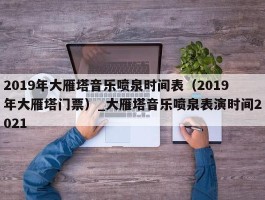 2019年大雁塔音乐喷泉时间表（2019年大雁塔门票）_大雁塔音乐喷泉表演时间2021