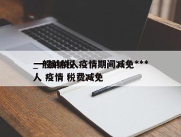 一般纳税人疫情期间减免***_一般纳税人 疫情 税费减免