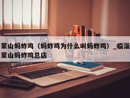 蒙山蚂蚱鸡（蚂蚱鸡为什么叫蚂蚱鸡）_临淄蒙山蚂蚱鸡总店