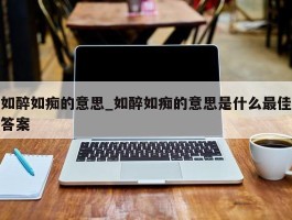 如醉如痴的意思_如醉如痴的意思是什么最佳答案