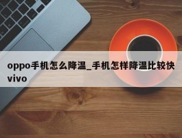 oppo手机怎么降温_手机怎样降温比较快vivo