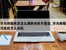 华为屏幕失灵怎么强制关机不重启_华为屏幕没反应怎么关机