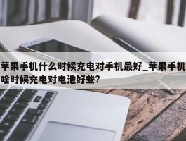 苹果手机什么时候充电对手机最好_苹果手机啥时候充电对电池好些?