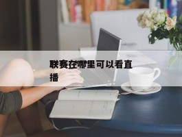 ***联赛_***联赛在哪里可以看直播