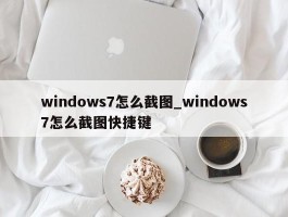 windows7怎么截图_windows7怎么截图快捷键