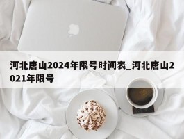 河北唐山2024年限号时间表_河北唐山2021年限号