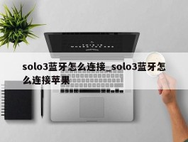 solo3蓝牙怎么连接_solo3蓝牙怎么连接苹果