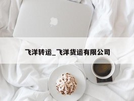 飞洋转运_飞洋货运有限公司