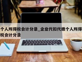 个人所得税会计分录_企业代扣代缴个人所得税会计分录