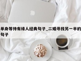 单身等待有缘人经典句子_二婚寻找另一半的句子