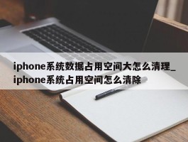 iphone系统数据占用空间大怎么清理_iphone系统占用空间怎么清除