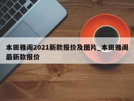本田雅阁2021新款报价及图片_本田雅阁最新款报价