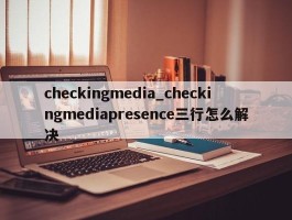 checkingmedia_checkingmediapresence三行怎么解决