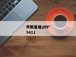 ***火箭直播_***火箭直播2025412