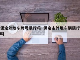 保定外地车牌号限行吗_保定市外地车辆限行吗