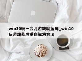 win10玩一会儿游戏就蓝屏_win10玩游戏蓝屏重启解决方法