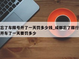 忘了车限号开了一天罚多少钱_成都忘了限行开车了一天要罚多少