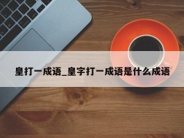 皇打一成语_皇字打一成语是什么成语