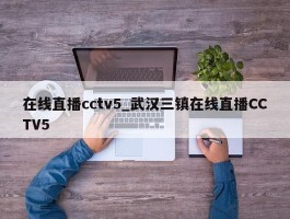 在线直播cctv5_武汉三镇在线直播CCTV5