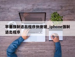 苹果强制退出程序快捷键_iphone强制退出程序