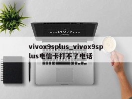 vivox9splus_vivox9splus电信卡打不了电话